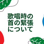 歌唱時の首の緊張について